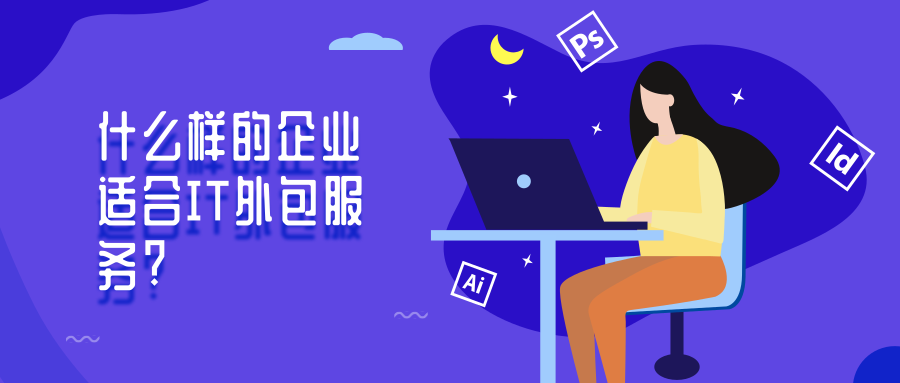 什么样的企业适合IT外包服务 什么样的企业适合IT外包服务