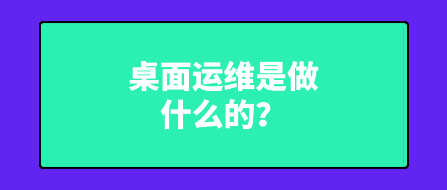 桌面运维是做什么的