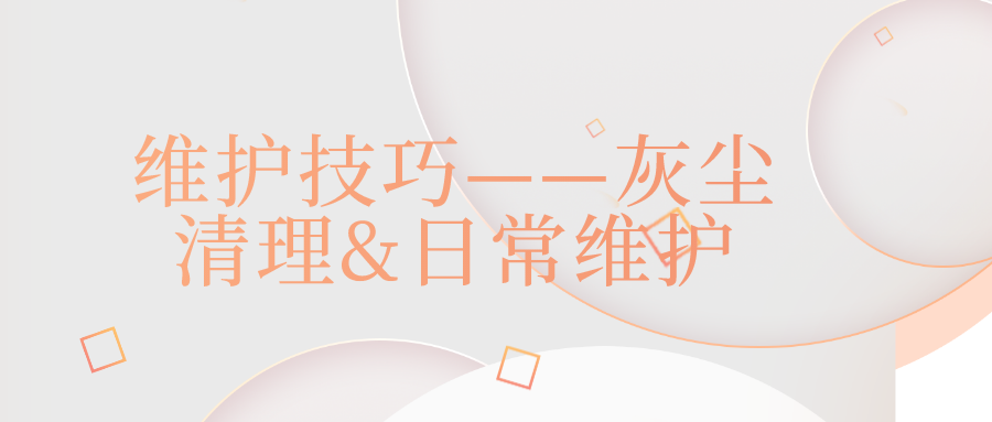 6.	维护技巧——灰尘清理&日常维护