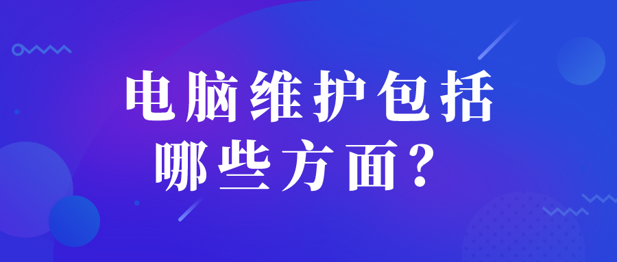 电脑维护包括哪些方面 电脑维护包括哪些方面